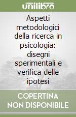 Aspetti metodologici della ricerca in psicologia: disegni sperimentali e verifica delle ipotesi libro