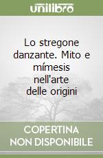 Lo stregone danzante. Mito e mímesis nell'arte delle origini libro