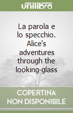 La parola e lo specchio. Alice's adventures through the looking-glass libro