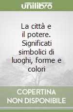 La città e il potere. Significati simbolici di luoghi, forme e colori libro