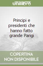 Principi e presidenti che hanno fatto grande Parigi libro