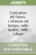 Costruttori del futuro. L'infanzia nel tempo, nello spazio, nelle culture libro