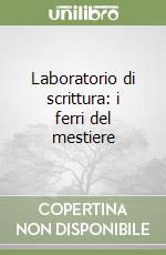 Laboratorio di scrittura: i ferri del mestiere libro