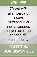 70 volte 7: alla ricerca di nuovi orizzonti e di nuovi sguardi: un percorso nei sentieri del senso del comunicare libro