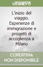 L'inizio del viaggio. Esperienze di immigrazione e progetti di accoglienza a Milano libro