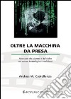 Oltre la macchina da presa. Manuale del cinema e del video tra nuove tecnologie e tradizione libro