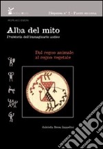 Alba del mito. Preistoria dell'immaginario antico.. Ediz. illustrata. Vol. 2: Dal regno animale al regno vegetale