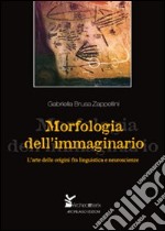 Morfologia dell'immaginario. L'arte delle origini fra linguistica e neuroscienze libro