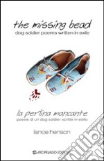 The missing bead. La perlina mancante. Poesie di un dog soldier scritte in esilio. Ediz. bilingue libro