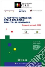 Il fattore immagine nelle relazioni tra Italia e Romania. Rapporto annuale 2008 libro