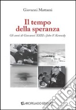 Il tempo della speranza. Gli anni di Giovanni XXIII e John F. Kennedy libro