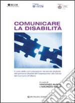 Comunicare la disabilità. Il ruolo della comunicazione nei servizi dedicati alle persone disabili dell'assessorato alla salute del comune di Milano libro