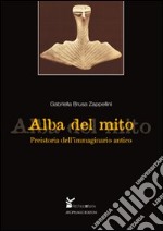 Alba del mito. Preistoria dell'immaginario antico libro