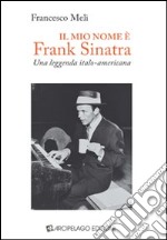 Il mio nome è Frank Sinatra. Una leggenda italo-americana libro