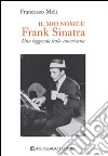 Il mio nome è Frank Sinatra. Una leggenda italo-americana libro di Meli Francesco