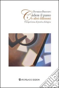 Cedere il passo e altri dilemmi. Un'esperienza di pratica dialogica libro
