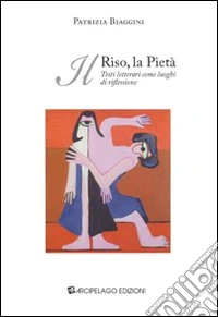 Il riso, la pietà. Testi letterari come luoghi di riflessione libro