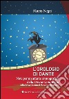 L'orologio di Dante. Note per un atlante cronografico della Divina Commedia, dalla Selva oscura al Paradiso terrestre libro