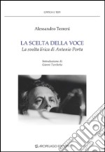 La scelta della voce. La svolta lirica di Antonio Porta libro