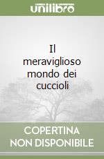 Il meraviglioso mondo dei cuccioli libro