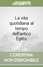 La vita quotidiana al tempo dell'antico Egitto libro