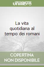 La vita quotidiana al tempo dei romani