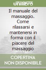 Il manuale del massaggio. Come rilassarsi e mantenersi in forma con il piacere del massaggio