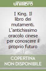 I King. Il libro dei mutamenti. L'antichissimo oracolo cinese per conoscere il proprio futuro