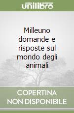 Milleuno domande e risposte sul mondo degli animali libro