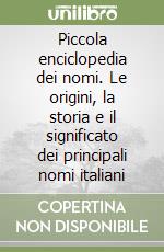 Piccola enciclopedia dei nomi. Le origini, la storia e il significato dei principali nomi italiani libro