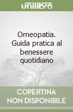 Omeopatia. Guida pratica al benessere quotidiano libro