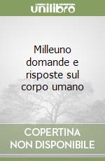 Milleuno domande e risposte sul corpo umano