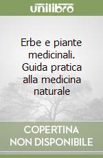 Erbe e piante medicinali. Guida pratica alla medicina naturale libro