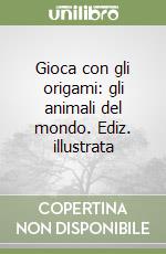 Gioca con gli origami: gli animali del mondo. Ediz. illustrata