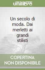 Un secolo di moda. Dai merletti ai grandi stilisti libro