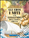 Gli eroi, i miti e le leggende dell'antica Grecia. Ediz. illustrata libro