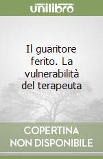 Il guaritore ferito. La vulnerabilità del terapeuta libro