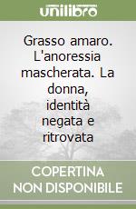 Grasso amaro. L'anoressia mascherata. La donna, identità negata e ritrovata libro