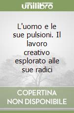 L'uomo e le sue pulsioni. Il lavoro creativo esplorato alle sue radici libro