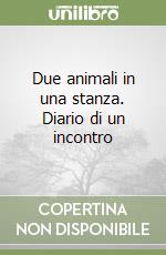 Due animali in una stanza. Diario di un incontro libro