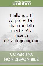 E allora... Il corpo recita i drammi della mente. Alla ricerca dell'autoguarigione libro