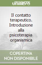 Il contatto terapeutico. Introduzione alla psicoterapia organismica