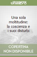 Una sola moltitudine: la coscienza e i suoi disturbi libro