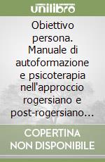 Obiettivo persona. Manuale di autoformazione e psicoterapia nell'approccio rogersiano e post-rogersiano applicato libro