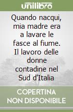 Quando nacqui, mia madre era a lavare le fasce al fiume. Il lavoro delle donne contadine nel Sud d'Italia libro