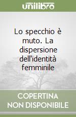 Lo specchio è muto. La dispersione dell'identità femminile libro