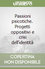 Passioni psicotiche. Progetti oppositivi e crisi dell'identità libro