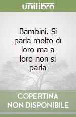 Bambini. Si parla molto di loro ma a loro non si parla libro