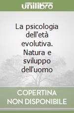 La psicologia dell'età evolutiva. Natura e sviluppo dell'uomo libro