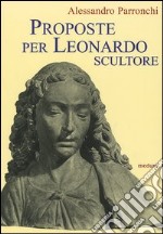 Proposte per Leonardo scultore. Con il saggio Prospettiva «di spiracolo»